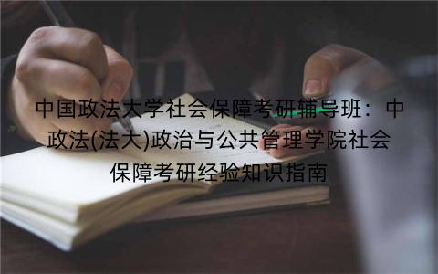 中国政法大学社会保障考研辅导班：中政法(法大)政治与公共管理学院社会保障考研经验知识指南