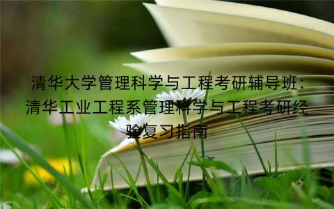 清华大学管理科学与工程考研辅导班：清华工业工程系管理科学与工程考研经验复习指南