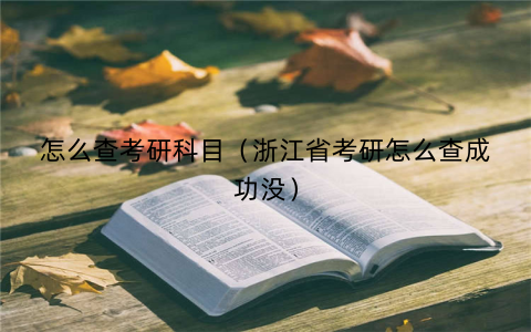 怎么查考研科目(浙江省考研怎么查成功没)