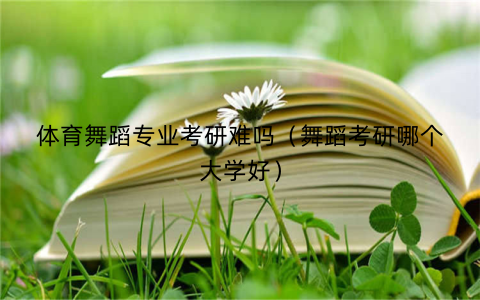 体育舞蹈专业考研难吗(舞蹈考研哪个大学好)