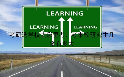 考研选学校去哪里考:考本校研究生几率有多大