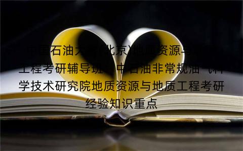 中国石油大学(北京)地质资源与地质工程考研辅导班：中石油非常规油气科学技术研究院地质资源与地质工程考研经验知识重点