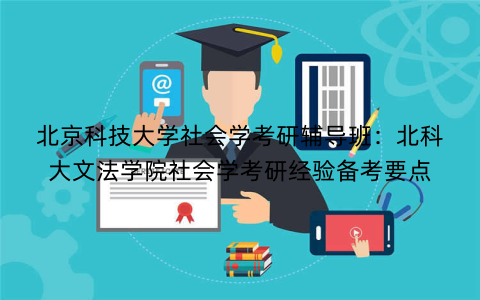 北京科技大学社会学考研辅导班：北科大文法学院社会学考研经验备考要点