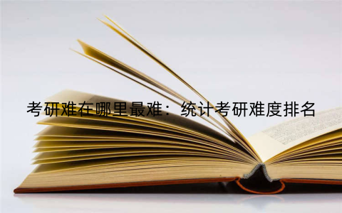 考研难在哪里最难：统计考研难度排名
