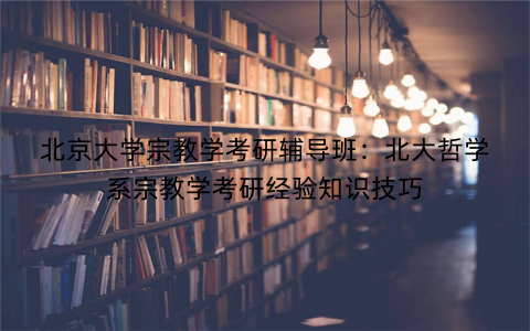 北京大学宗教学考研辅导班：北大哲学系宗教学考研经验知识技巧