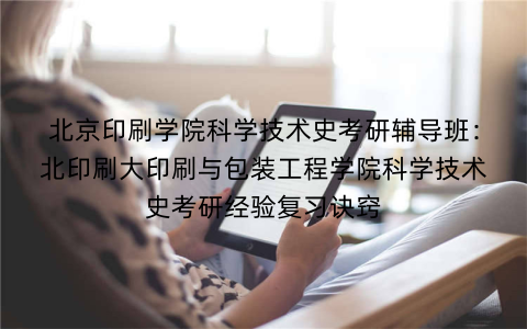 北京印刷学院科学技术史考研辅导班：北印刷大印刷与包装工程学院科学技术史考研经验复习诀窍