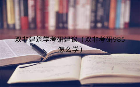 双非建筑学考研建议(双非考研985怎么学)