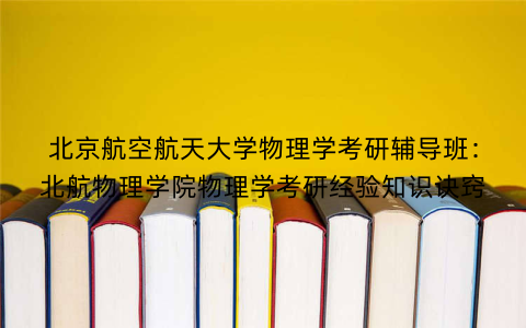 北京航空航天大学物理学考研辅导班：北航物理学院物理学考研经验知识诀窍