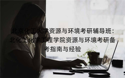 北京化工大学资源与环境考研辅导班：北化工化学工程学院资源与环境考研备考指南与经验