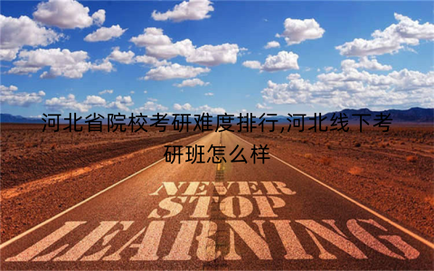 河北省院校考研难度排行,河北线下考研班怎么样