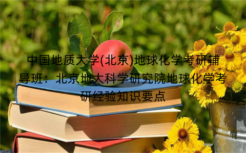 中国地质大学(北京)地球化学考研辅导班：北京地大科学研究院地球化学考研经验知识要点