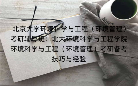 北京大学环境科学与工程（环境管理）考研辅导班：北大环境科学与工程学院环境科学与工程（环境管理）考研备考技巧与经验