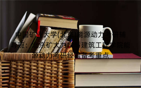 中国矿业大学(北京)能源动力考研辅导班：北京矿大力学与建筑工程学院能源动力考研经验备考重点