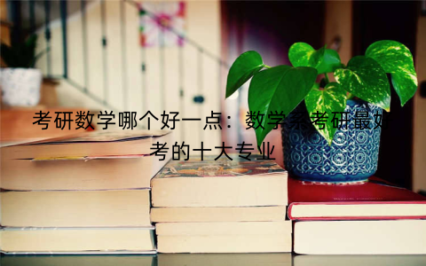 考研数学哪个好一点:数学系考研最好考的十大专业