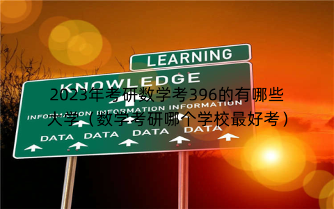 2023年考研数学考396的有哪些大学(数学考研哪个学校最好考)