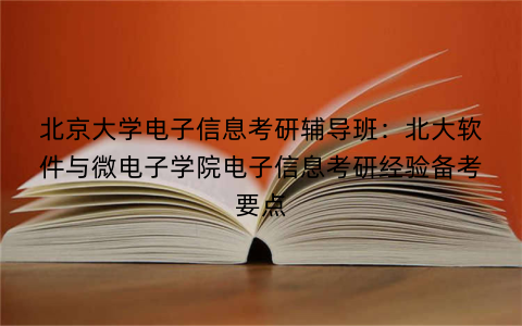 北京大学电子信息考研辅导班：北大软件与微电子学院电子信息考研经验备考要点