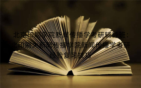 北京印刷学院新闻传播学考研辅导班：北印刷大新闻传播学院新闻传播学考研经验复习技巧