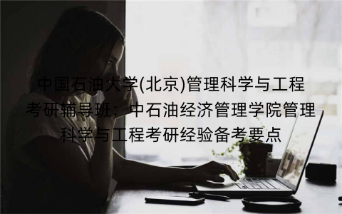 中国石油大学(北京)管理科学与工程考研辅导班：中石油经济管理学院管理科学与工程考研经验备考要点