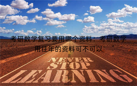考研数学复习要用哪个资料：考研数学用往年的资料可不可以