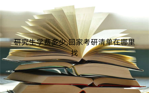 研究生学费多少,回家考研清单在哪里找