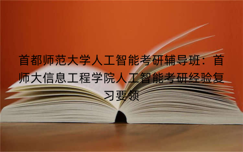 首都师范大学人工智能考研辅导班：首师大信息工程学院人工智能考研经验复习要领