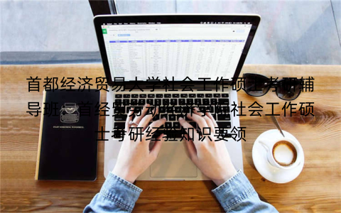 首都经济贸易大学社会工作硕士考研辅导班：首经贸劳动经济学院社会工作硕士考研经验知识要领