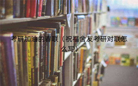 考研加油的春联（祝福舍友考研对联怎么写）