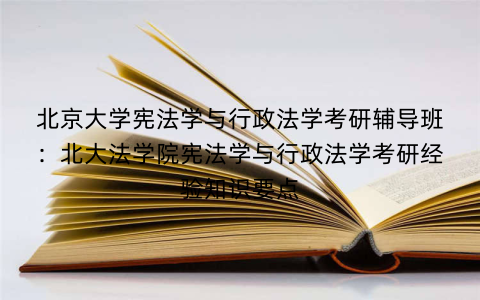 北京大学宪法学与行政法学考研辅导班：北大法学院宪法学与行政法学考研经验知识要点