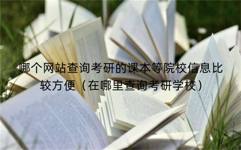 哪个网站查询考研的课本等院校信息比较方便(在哪里查询考研学校)