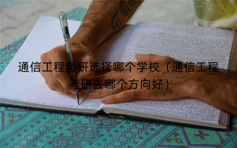 通信工程考研选择哪个学校（通信工程考研去哪个方向好）