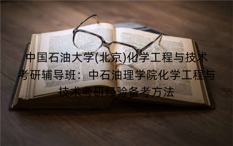 中国石油大学(北京)化学工程与技术考研辅导班：中石油理学院化学工程与技术考研经验备考方法