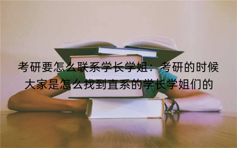考研要怎么联系学长学姐：考研的时候大家是怎么找到直系的学长学姐们的