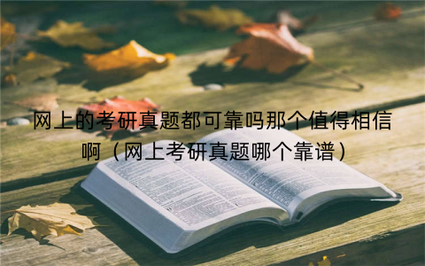 网上的考研真题都可靠吗那个值得相信啊(网上考研真题哪个靠谱)