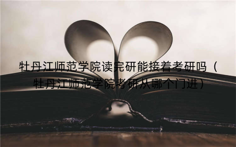 牡丹江师范学院读完研能接着考研吗（牡丹江师范学院考研从哪个门进）