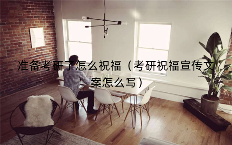 准备考研了怎么祝福(考研祝福宣传文案怎么写)