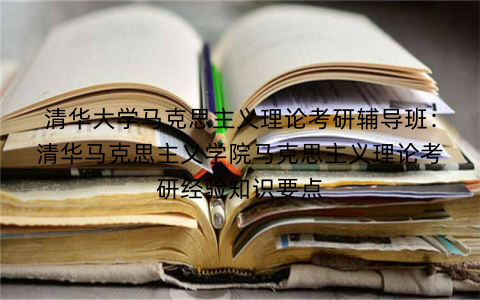 清华大学马克思主义理论考研辅导班：清华马克思主义学院马克思主义理论考研经验知识要点