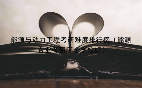 能源与动力工程考研难度排行榜(能源专业考研哪个学校好)