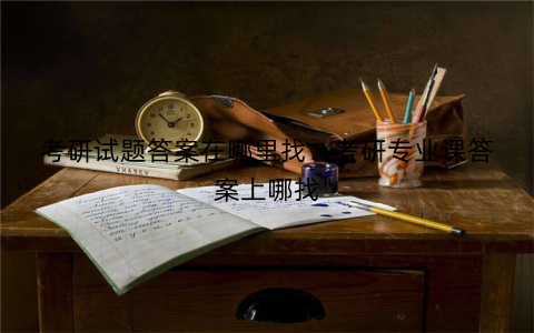 考研试题答案在哪里找:考研专业课答案上哪找