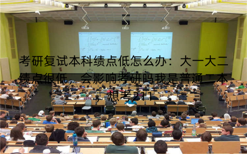 考研复试本科绩点低怎么办:大一大二绩点很低,会影响考研吗我是普通二本,想考211