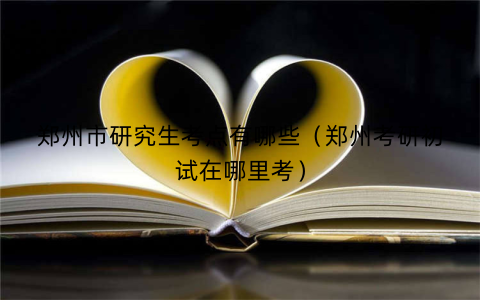 郑州市研究生考点有哪些(郑州考研初试在哪里考)