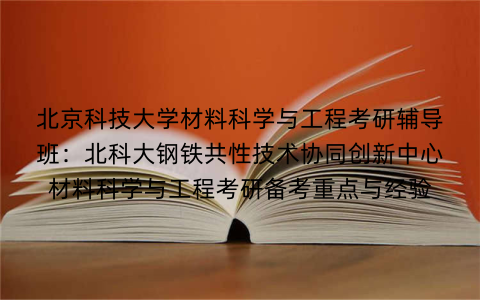 北京科技大学材料科学与工程考研辅导班:北科大钢铁共性技术协同创新中心材料科学与工程考研备考重点与经验
