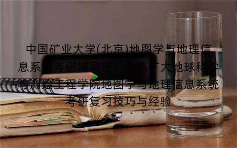 中国矿业大学(北京)地图学与地理信息系统考研辅导班：北京矿大地球科学与测绘工程学院地图学与地理信息系统考研复习技巧与经验