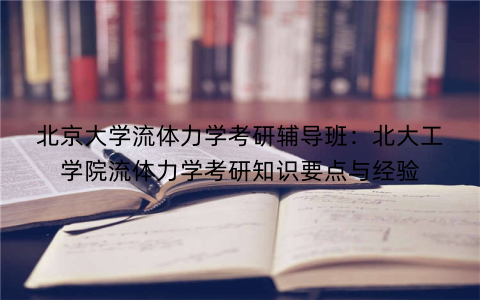 北京大学流体力学考研辅导班：北大工学院流体力学考研知识要点与经验