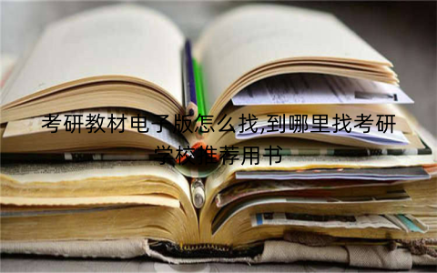 考研教材电子版怎么找,到哪里找考研学校推荐用书