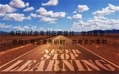 考研加试参考书在哪里找：学科教学（思政）专业课考研时，共考多少本书