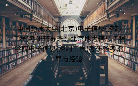 中国地质大学(北京)电子信息(控制工程)考研辅导班：北京地大信息工程学院电子信息(控制工程)考研备考指导与经验
