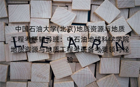 中国石油大学(北京)地质资源与地质工程考研辅导班：中石油地球科学学院地质资源与地质工程考研备考要领与经验