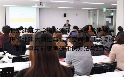 北京建筑大学摄影测量与遥感考研辅导班：北建大测绘与城市空间信息学院摄影测量与遥感考研知识方法与经验
