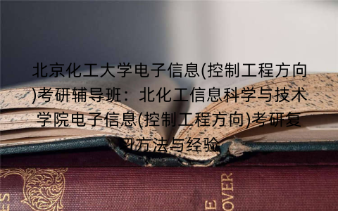 北京化工大学电子信息(控制工程方向)考研辅导班：北化工信息科学与技术学院电子信息(控制工程方向)考研复习方法与经验