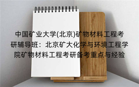 中国矿业大学(北京)矿物材料工程考研辅导班:北京矿大化学与环境工程学院矿物材料工程考研备考重点与经验